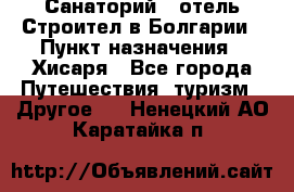 Санаторий - отель Строител в Болгарии › Пункт назначения ­ Хисаря - Все города Путешествия, туризм » Другое   . Ненецкий АО,Каратайка п.